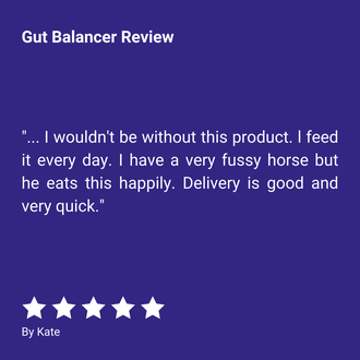 Gut Balancer Review "... I wouldn't be without this product. I feed it every day. I have a very fussy horse but he eats this happily. Delivery is good and very quick." By Kate